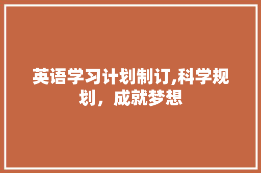 英语学习计划制订,科学规划，成就梦想