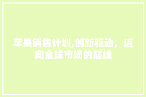 苹果销售计划,创新驱动，迈向全球市场的巅峰