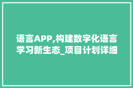 语言APP,构建数字化语言学习新生态_项目计划详细介绍