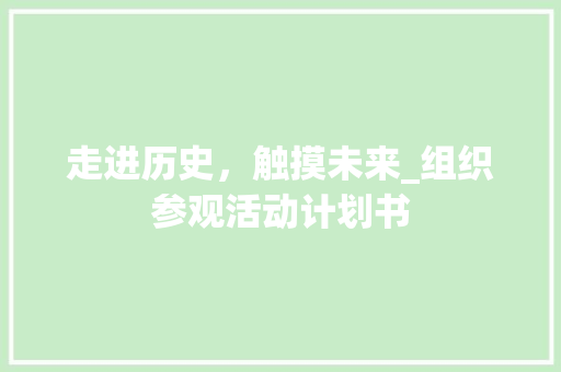 走进历史，触摸未来_组织参观活动计划书