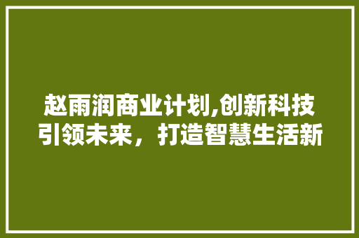 赵雨润商业计划,创新科技引领未来，打造智慧生活新生态