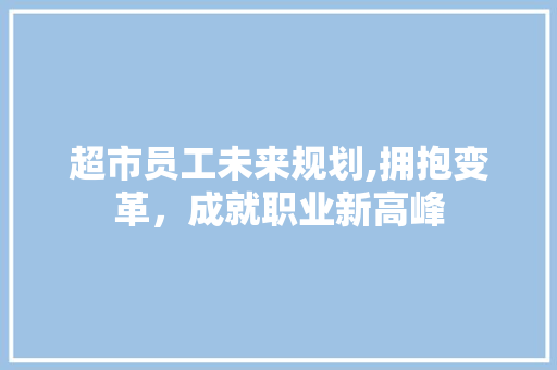 超市员工未来规划,拥抱变革，成就职业新高峰