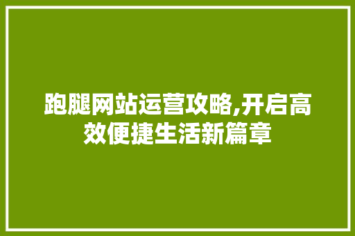 跑腿网站运营攻略,开启高效便捷生活新篇章