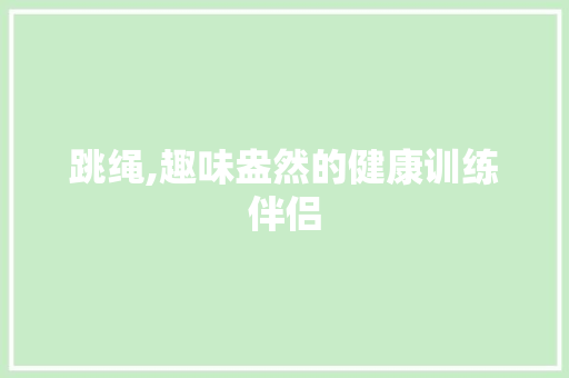 跳绳,趣味盎然的健康训练伴侣 工作类