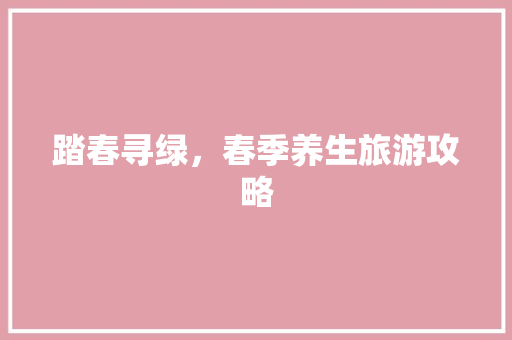 踏春寻绿，春季养生旅游攻略