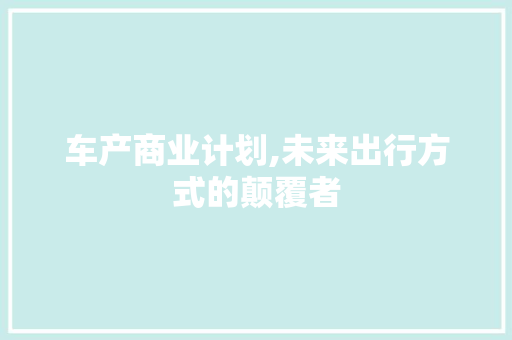 车产商业计划,未来出行方式的颠覆者