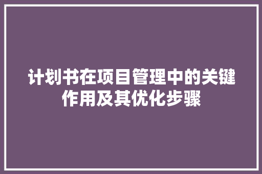 计划书在项目管理中的关键作用及其优化步骤