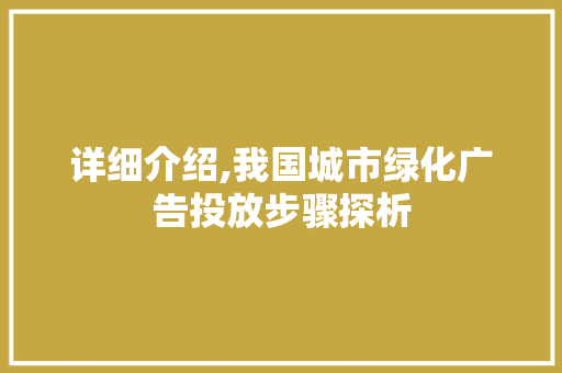 详细介绍,我国城市绿化广告投放步骤探析 商业文稿