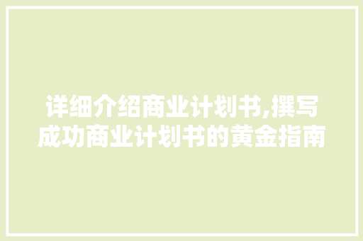 详细介绍商业计划书,撰写成功商业计划书的黄金指南 生活类