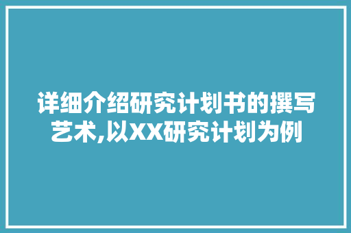 详细介绍研究计划书的撰写艺术,以XX研究计划为例