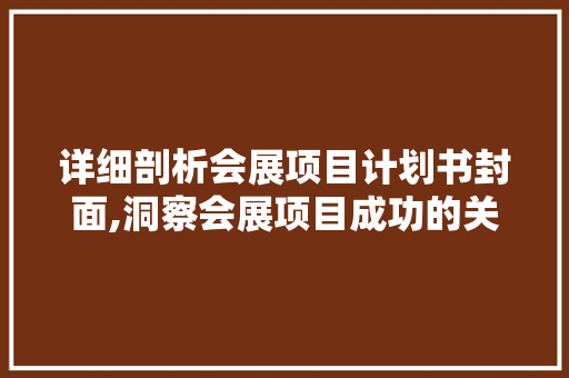 详细剖析会展项目计划书封面,洞察会展项目成功的关键要素