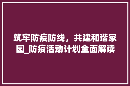 筑牢防疫防线，共建和谐家园_防疫活动计划全面解读