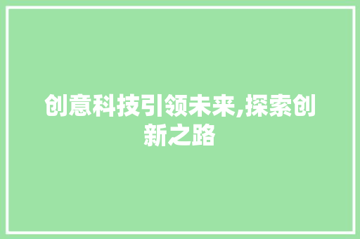 创意科技引领未来,探索创新之路