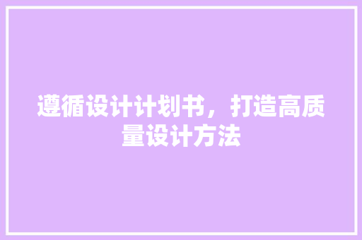 遵循设计计划书，打造高质量设计方法