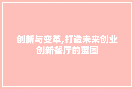 创新与变革,打造未来创业创新餐厅的蓝图