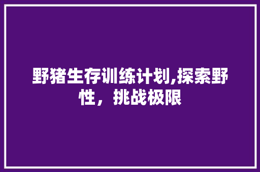 野猪生存训练计划,探索野性，挑战极限