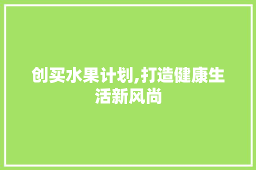创买水果计划,打造健康生活新风尚