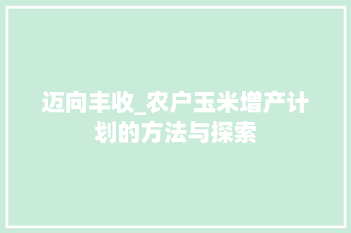 迈向丰收_农户玉米增产计划的方法与探索