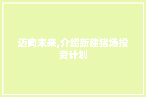 迈向未来,介绍新建猪场投资计划
