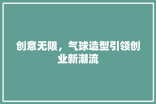 创意无限，气球造型引领创业新潮流