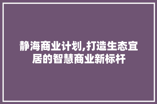 静海商业计划,打造生态宜居的智慧商业新标杆