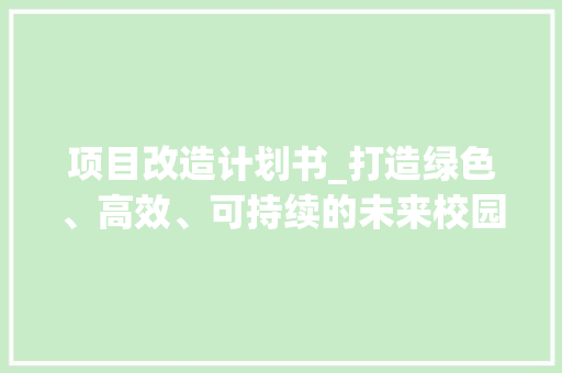 项目改造计划书_打造绿色、高效、可持续的未来校园
