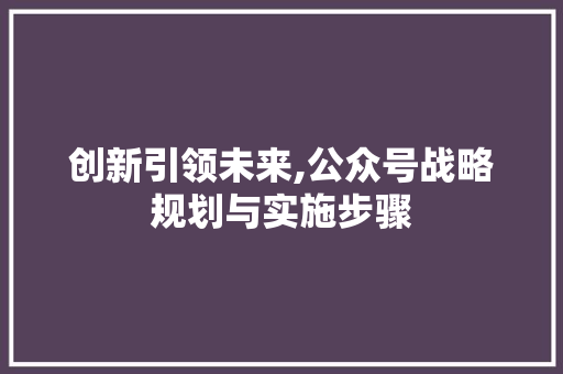 创新引领未来,公众号战略规划与实施步骤