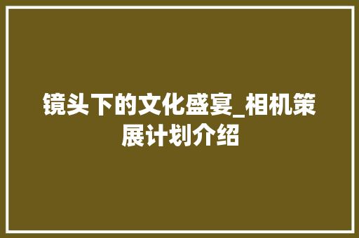 镜头下的文化盛宴_相机策展计划介绍