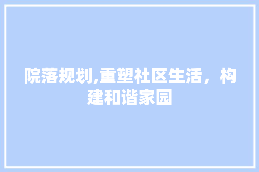 院落规划,重塑社区生活，构建和谐家园 生活随笔
