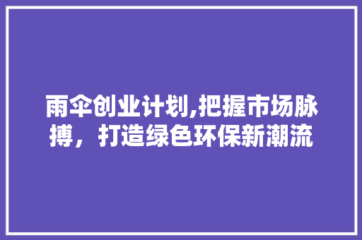 雨伞创业计划,把握市场脉搏，打造绿色环保新潮流 商业文稿