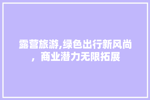 露营旅游,绿色出行新风尚，商业潜力无限拓展