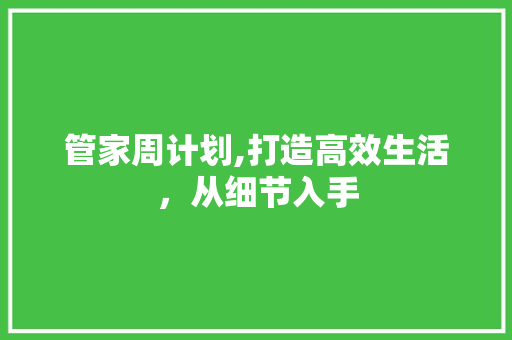 管家周计划,打造高效生活，从细节入手