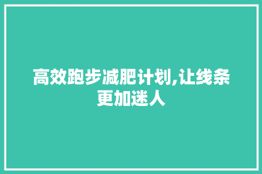 高效跑步减肥计划,让线条更加迷人