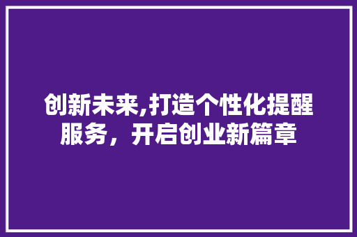创新未来,打造个性化提醒服务，开启创业新篇章