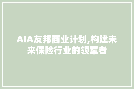 AIA友邦商业计划,构建未来保险行业的领军者