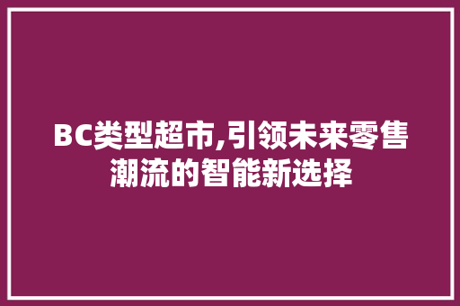 BC类型超市,引领未来零售潮流的智能新选择 生活随笔