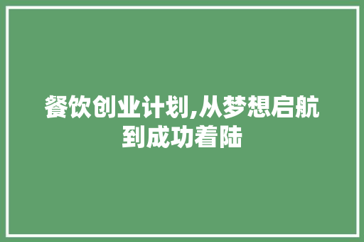 餐饮创业计划,从梦想启航到成功着陆