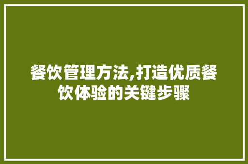 餐饮管理方法,打造优质餐饮体验的关键步骤