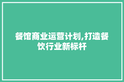 餐馆商业运营计划,打造餐饮行业新标杆