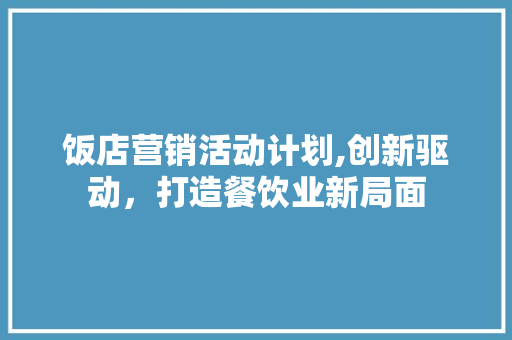 饭店营销活动计划,创新驱动，打造餐饮业新局面