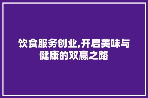 饮食服务创业,开启美味与健康的双赢之路 工作报告