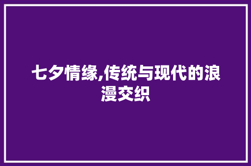 七夕情缘,传统与现代的浪漫交织