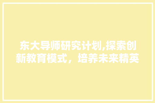 东大导师研究计划,探索创新教育模式，培养未来精英