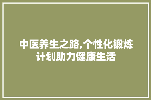 中医养生之路,个性化锻炼计划助力健康生活
