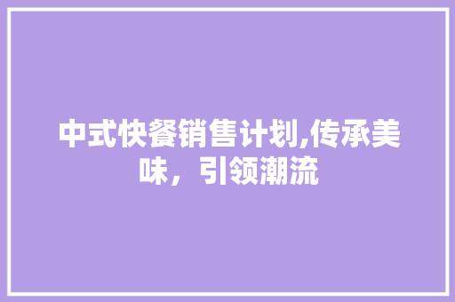 中式快餐销售计划,传承美味，引领潮流