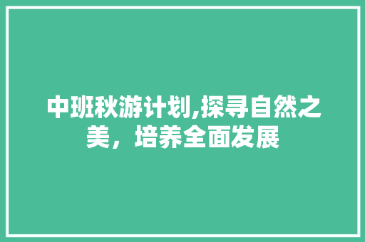 中班秋游计划,探寻自然之美，培养全面发展