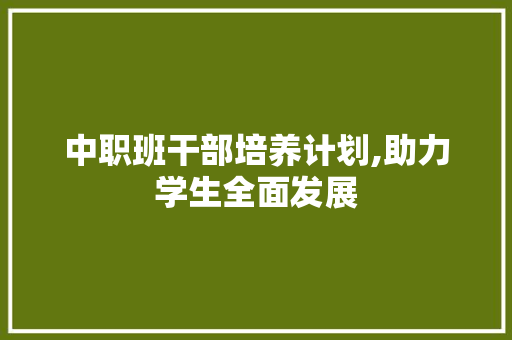 中职班干部培养计划,助力学生全面发展 生活感悟