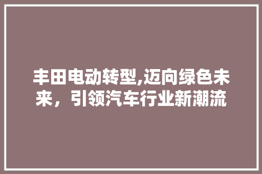 丰田电动转型,迈向绿色未来，引领汽车行业新潮流