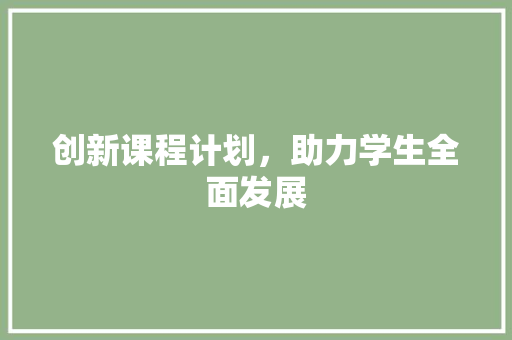 创新课程计划，助力学生全面发展