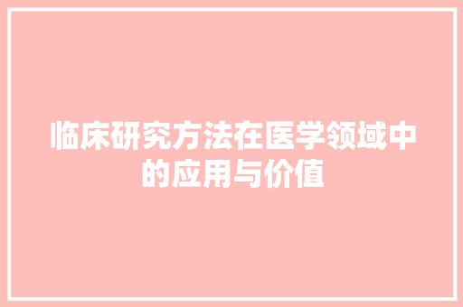 临床研究方法在医学领域中的应用与价值